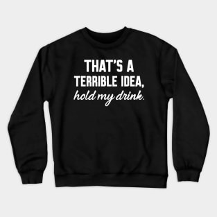 That's a terrible idea, Hold my drink Crewneck Sweatshirt